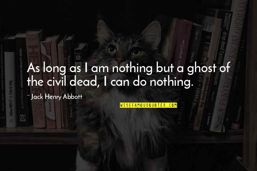 Dead As Quotes By Jack Henry Abbott: As long as I am nothing but a Dead As Quotes By Jack Henry Abbott: As long as I am nothing but a