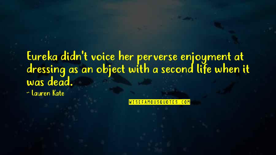 Dead As Quotes By Lauren Kate: Eureka didn't voice her perverse enjoyment at dressing Dead As Quotes By Lauren Kate: Eureka didn't voice her perverse enjoyment at dressing