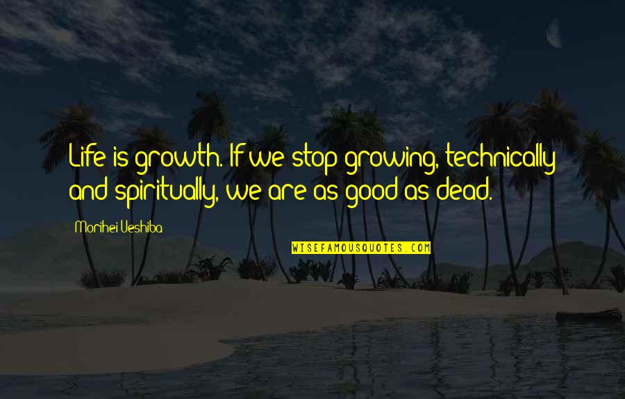 Dead As Quotes By Morihei Ueshiba: Life is growth. If we stop growing, technically Dead As Quotes By Morihei Ueshiba: Life is growth. If we stop growing, technically
