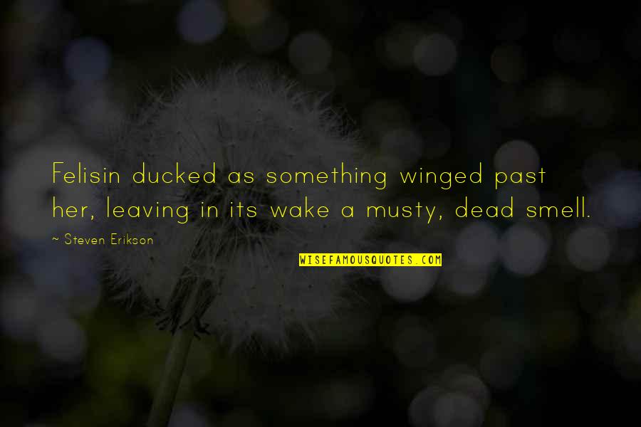 Dead As Quotes By Steven Erikson: Felisin ducked as something winged past her, leaving Dead As Quotes By Steven Erikson: Felisin ducked as something winged past her, leaving