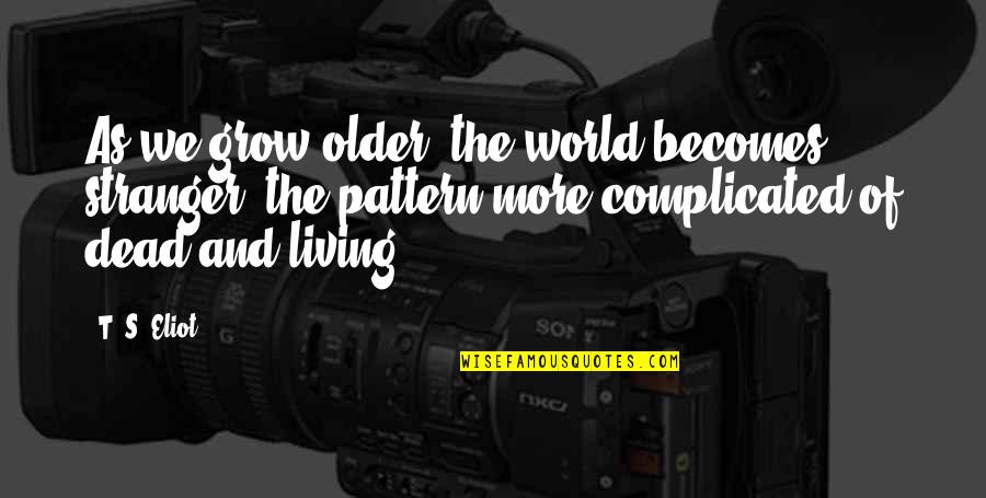 Dead As Quotes By T. S. Eliot: As we grow older, the world becomes stranger, Dead As Quotes By T. S. Eliot: As we grow older, the world becomes stranger,