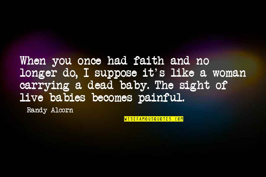 Dead Baby Quotes By Randy Alcorn: When you once had faith and no longer