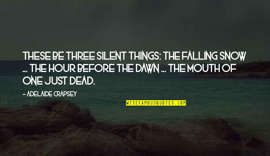 Dead Before Dawn Quotes By Adelaide Crapsey: These be Three silent things: The Falling snow