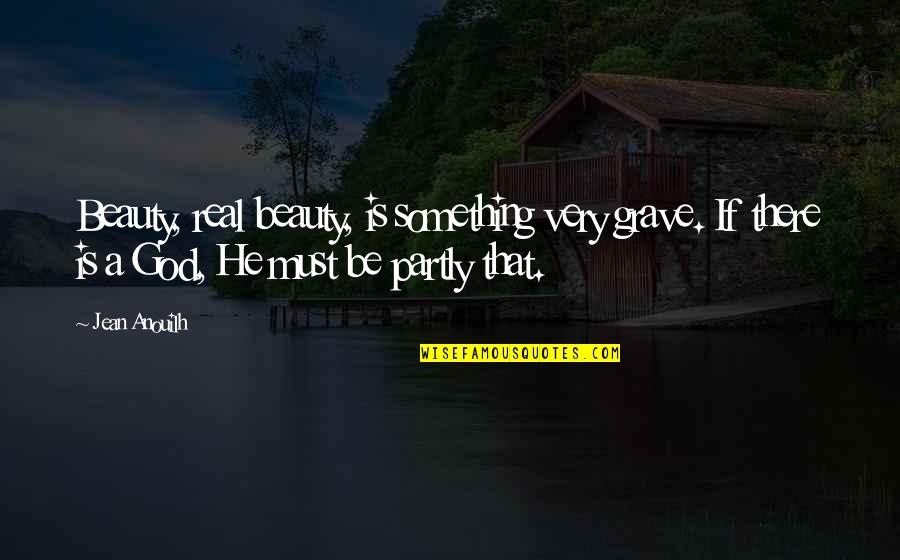 Dead Behind The Eyes Quotes By Jean Anouilh: Beauty, real beauty, is something very grave. If