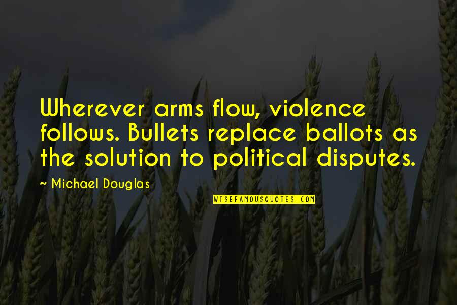 Dead Behind The Eyes Quotes By Michael Douglas: Wherever arms flow, violence follows. Bullets replace ballots