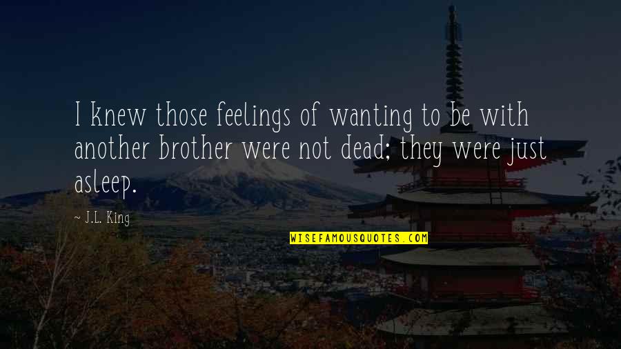 Dead Brother Quotes By J.L. King: I knew those feelings of wanting to be