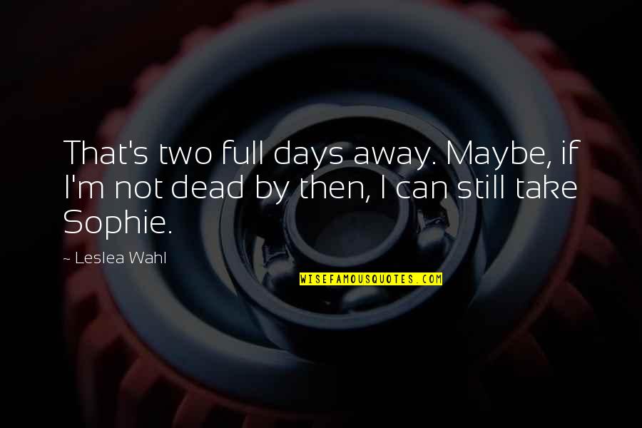 Dead Can Dance Quotes By Leslea Wahl: That's two full days away. Maybe, if I'm