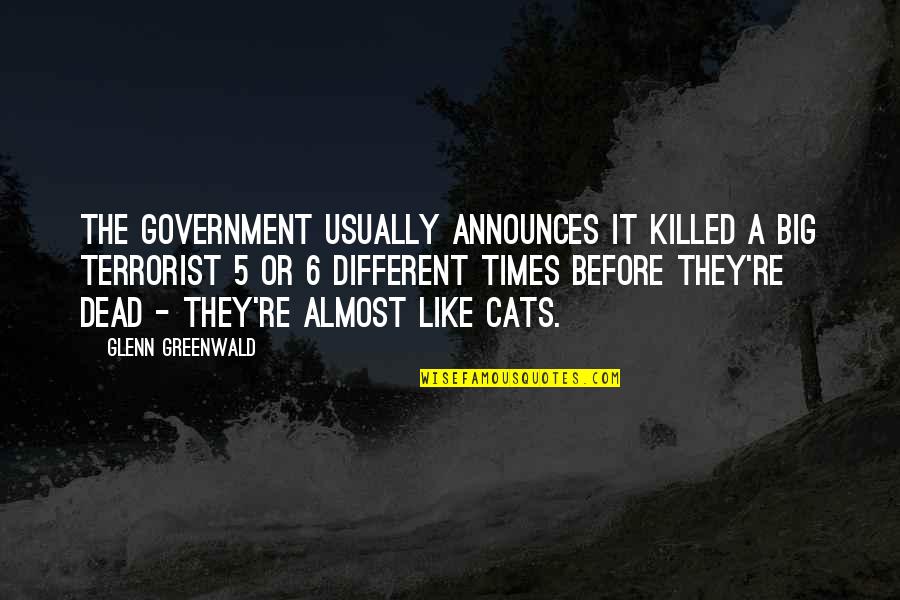 Dead Cat Quotes By Glenn Greenwald: The government usually announces it killed a Big Dead Cat Quotes By Glenn Greenwald: The government usually announces it killed a Big