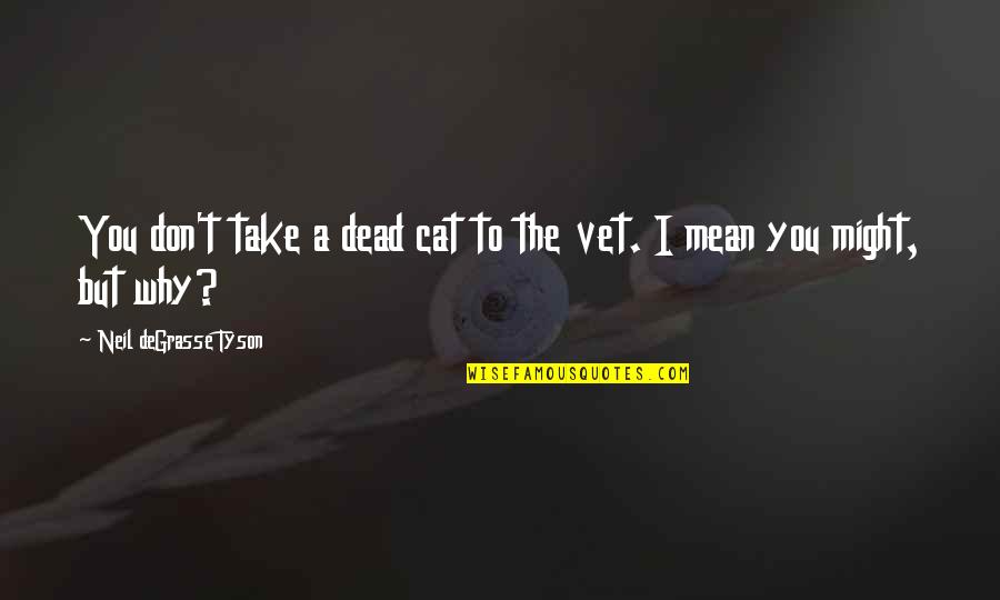 Dead Cat Quotes By Neil DeGrasse Tyson: You don't take a dead cat to the Dead Cat Quotes By Neil DeGrasse Tyson: You don't take a dead cat to the