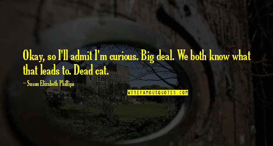 Dead Cat Quotes By Susan Elizabeth Phillips: Okay, so I'll admit I'm curious. Big deal. Dead Cat Quotes By Susan Elizabeth Phillips: Okay, so I'll admit I'm curious. Big deal.
