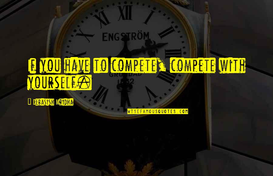 Dead Charlie Higson Quotes By Debasish Mridha: If you have to compete, compete with yourself. Dead Charlie Higson Quotes By Debasish Mridha: If you have to compete, compete with yourself.
