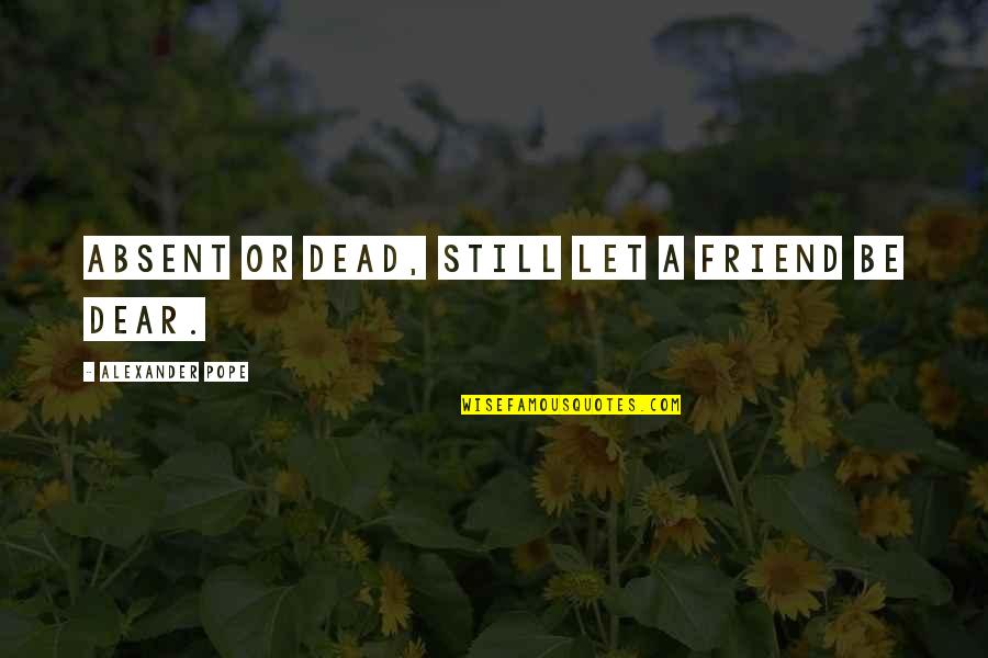Dead Dead Quotes By Alexander Pope: Absent or dead, still let a friend be Dead Dead Quotes By Alexander Pope: Absent or dead, still let a friend be