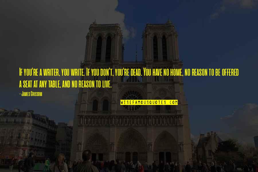 Dead Dead Quotes By James Grissom: If you're a writer, you write. If you Dead Dead Quotes By James Grissom: If you're a writer, you write. If you