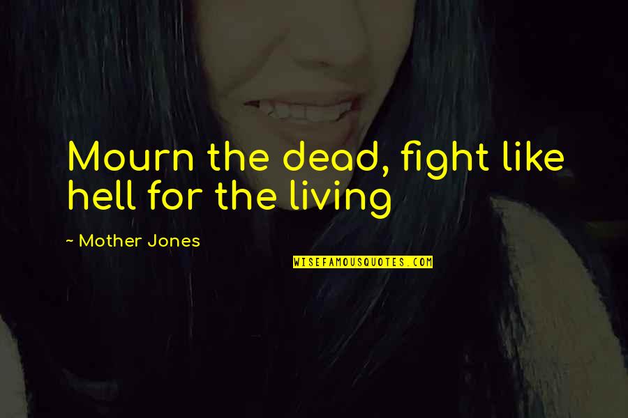 Dead Dead Quotes By Mother Jones: Mourn the dead, fight like hell for the Dead Dead Quotes By Mother Jones: Mourn the dead, fight like hell for the