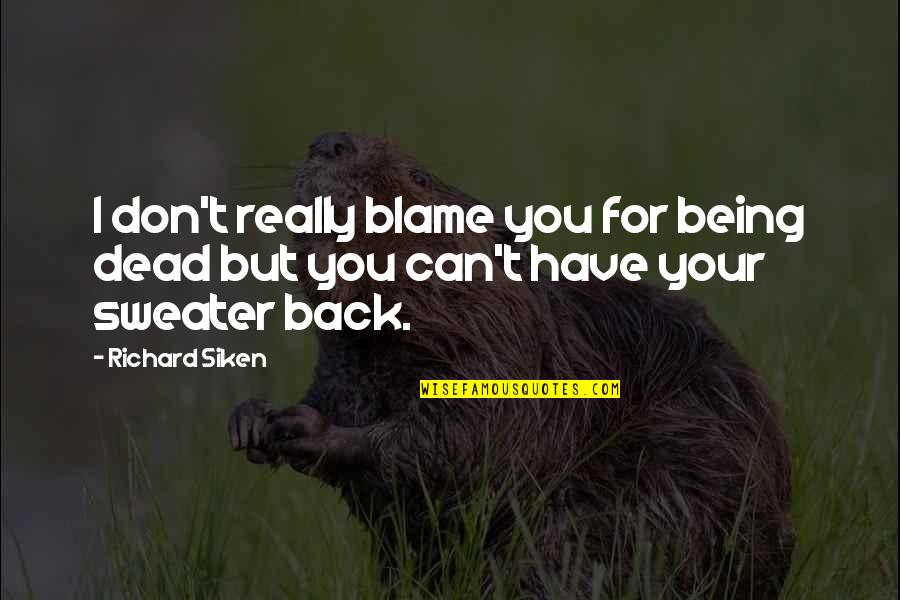 Dead Dead Quotes By Richard Siken: I don't really blame you for being dead