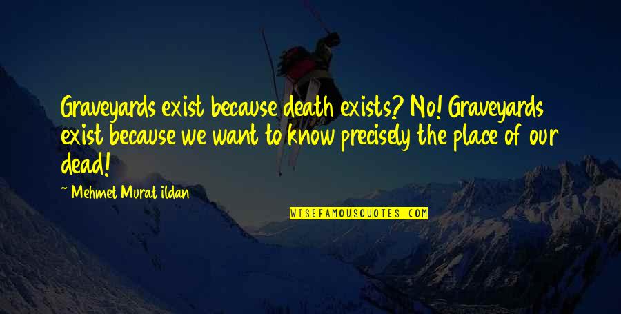 Dead Death Quotes Quotes By Mehmet Murat Ildan: Graveyards exist because death exists? No! Graveyards exist