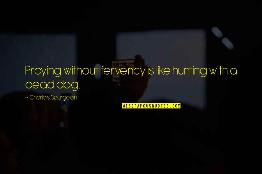 Dead Dog Quotes By Charles Spurgeon: Praying without fervency is like hunting with a