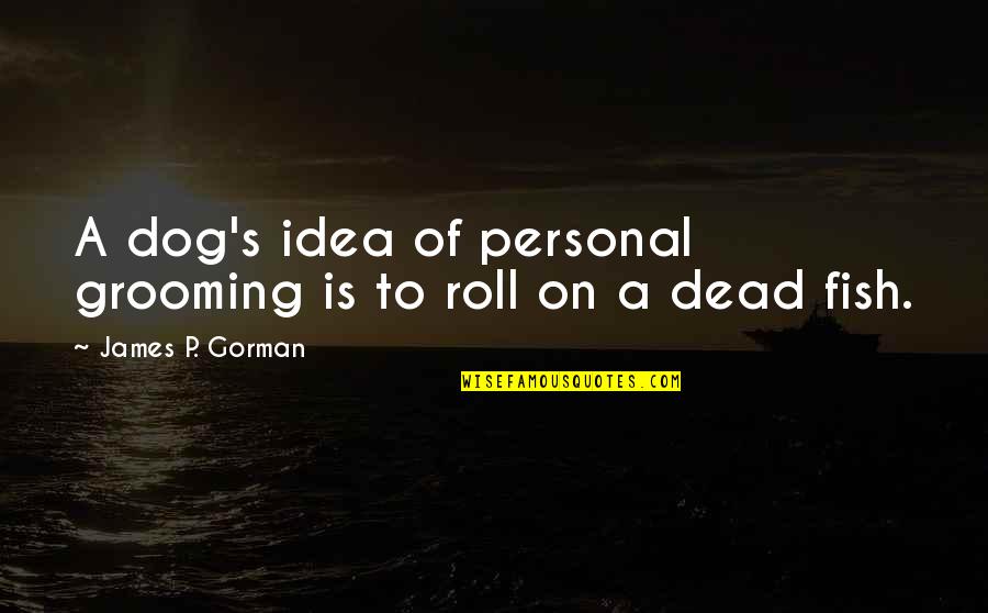 Dead Dog Quotes By James P. Gorman: A dog's idea of personal grooming is to