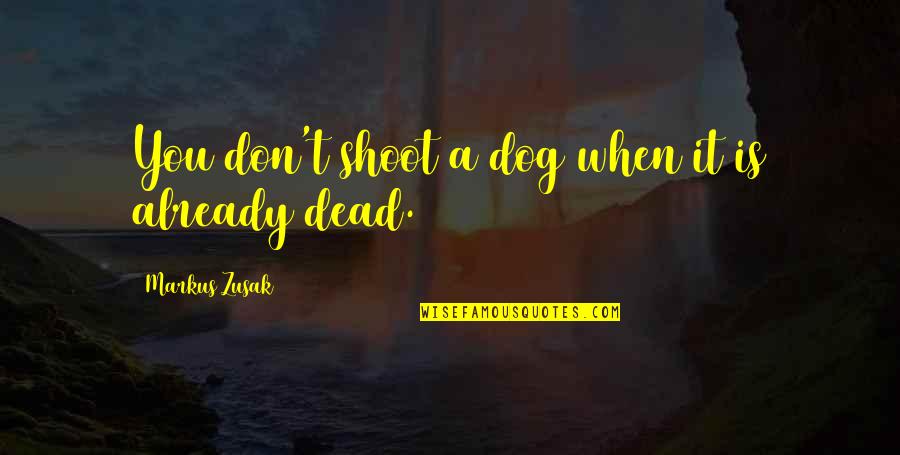 Dead Dog Quotes By Markus Zusak: You don't shoot a dog when it is