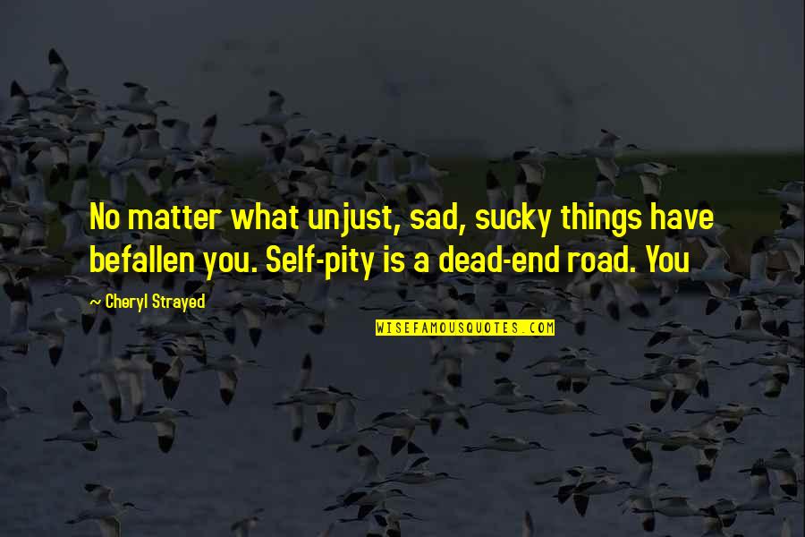 Dead End Road Quotes By Cheryl Strayed: No matter what unjust, sad, sucky things have Dead End Road Quotes By Cheryl Strayed: No matter what unjust, sad, sucky things have