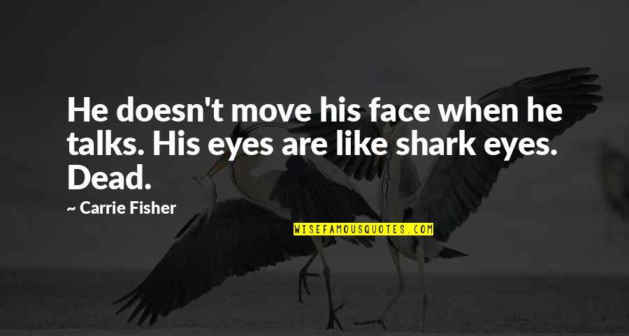 Dead Eye Quotes By Carrie Fisher: He doesn't move his face when he talks.