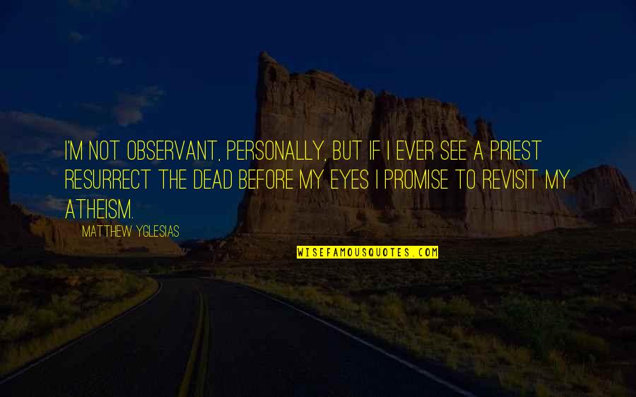 Dead Eye Quotes By Matthew Yglesias: I'm not observant, personally, but if I ever