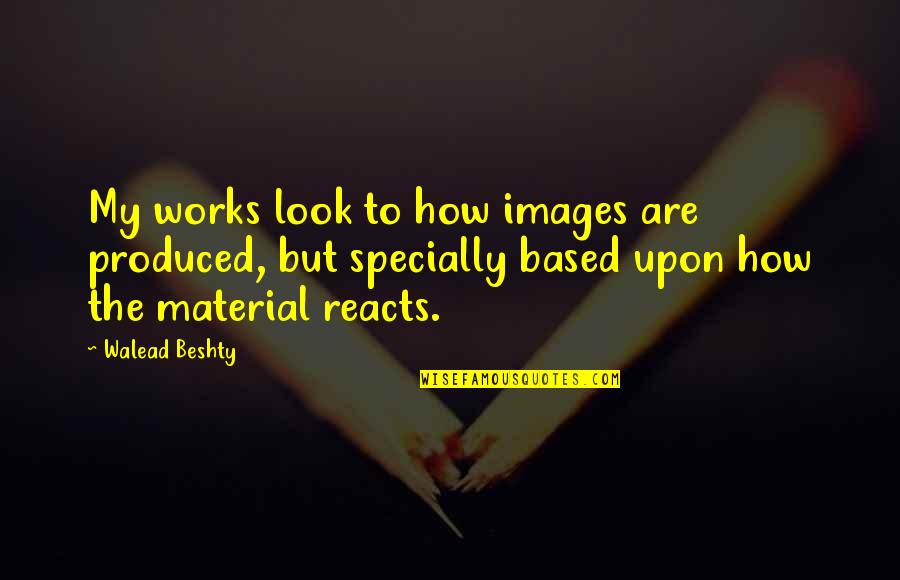 Dead Family Members Quotes By Walead Beshty: My works look to how images are produced,