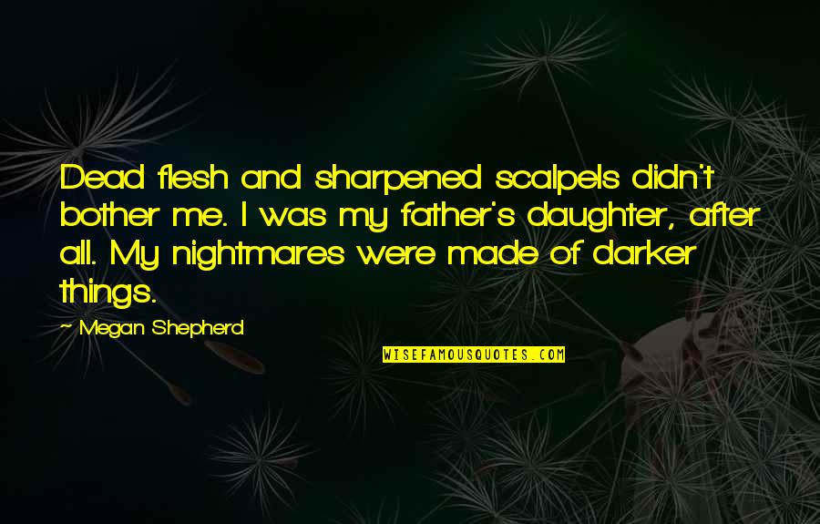 Dead Father And Daughter Quotes By Megan Shepherd: Dead flesh and sharpened scalpels didn't bother me.