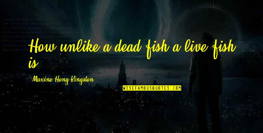 Dead Fishes Quotes By Maxine Hong Kingston: How unlike a dead fish a live fish