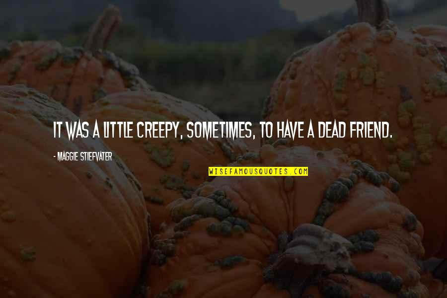 Dead Friend Quotes By Maggie Stiefvater: It was a little creepy, sometimes, to have Dead Friend Quotes By Maggie Stiefvater: It was a little creepy, sometimes, to have