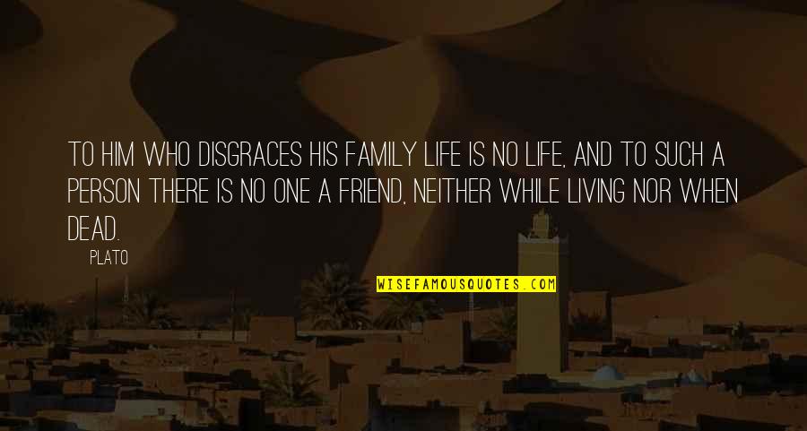 Dead Friend Quotes By Plato: To him who disgraces his family life is