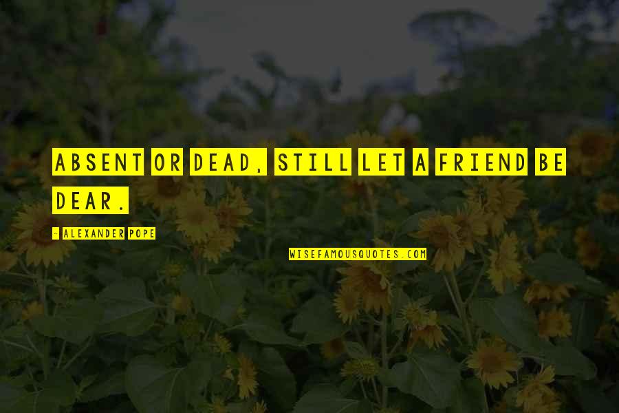 Dead Friendship Quotes By Alexander Pope: Absent or dead, still let a friend be