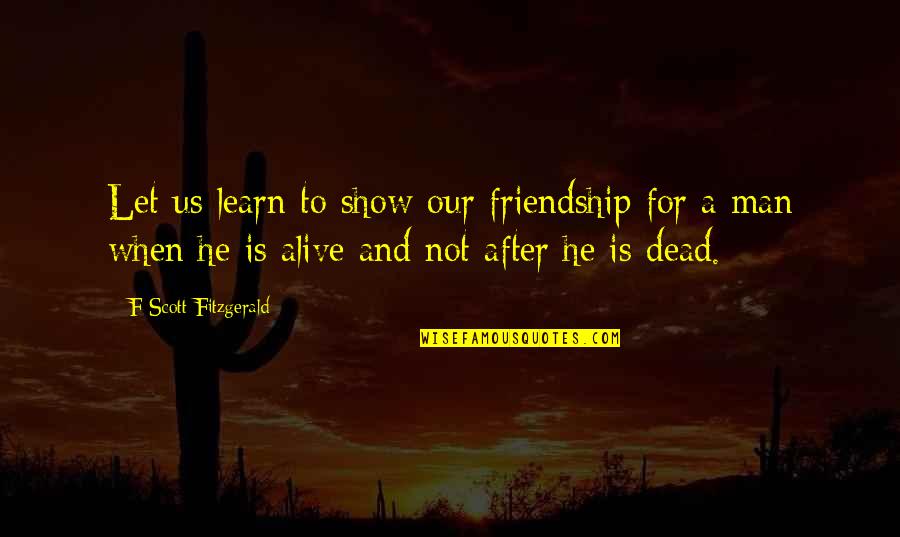 Dead Friendship Quotes By F Scott Fitzgerald: Let us learn to show our friendship for