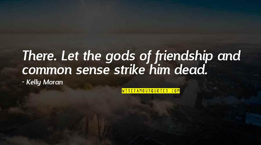 Dead Friendship Quotes By Kelly Moran: There. Let the gods of friendship and common