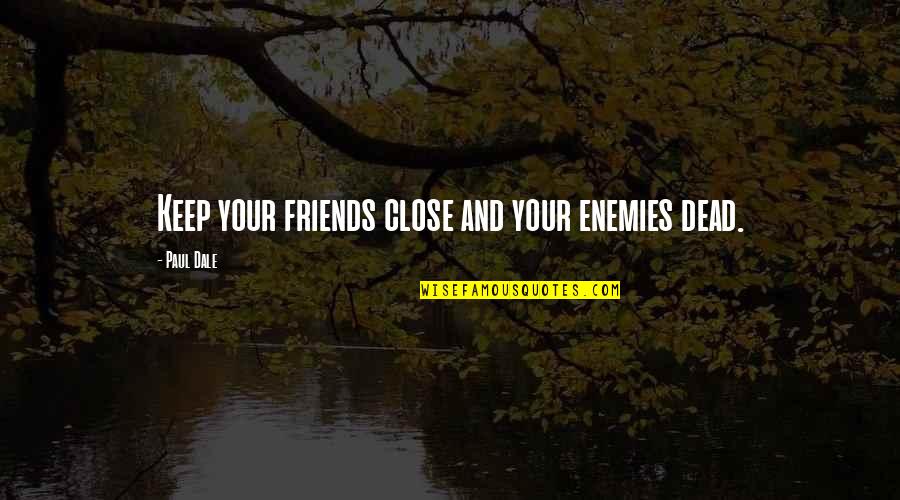 Dead Friendship Quotes By Paul Dale: Keep your friends close and your enemies dead.