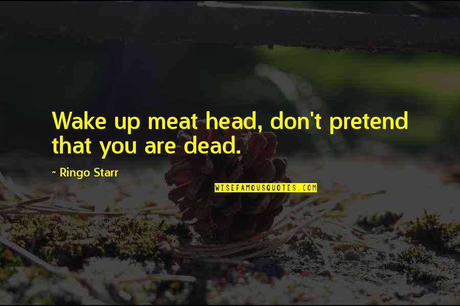 Dead Friendship Quotes By Ringo Starr: Wake up meat head, don't pretend that you