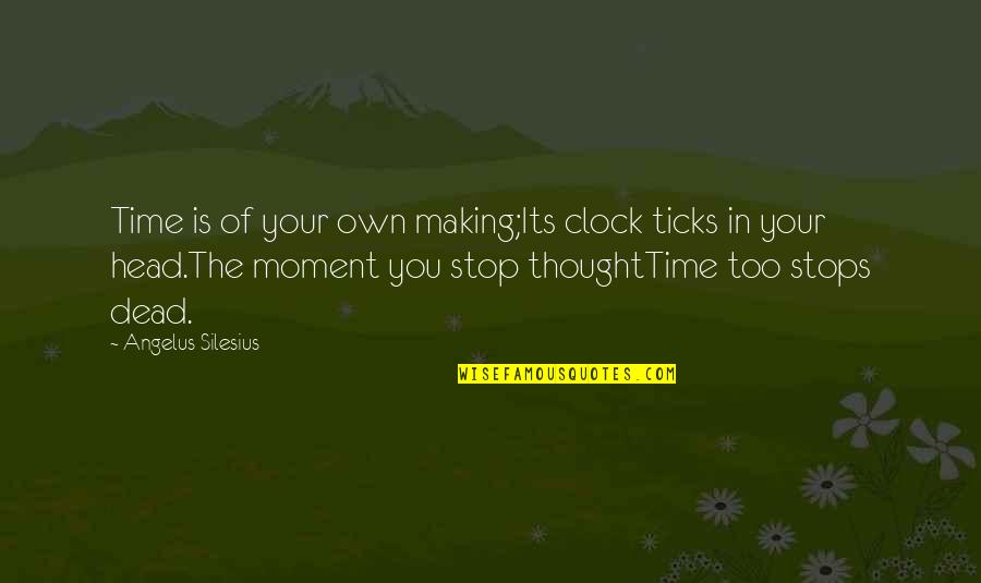 Dead Head Quotes By Angelus Silesius: Time is of your own making;Its clock ticks Dead Head Quotes By Angelus Silesius: Time is of your own making;Its clock ticks