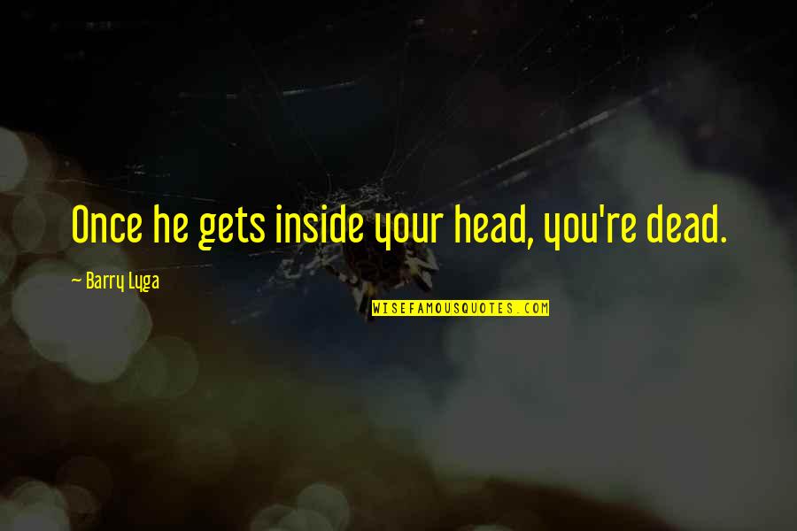 Dead Head Quotes By Barry Lyga: Once he gets inside your head, you're dead. Dead Head Quotes By Barry Lyga: Once he gets inside your head, you're dead.