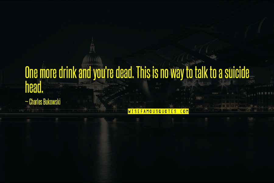 Dead Head Quotes By Charles Bukowski: One more drink and you're dead. This is Dead Head Quotes By Charles Bukowski: One more drink and you're dead. This is