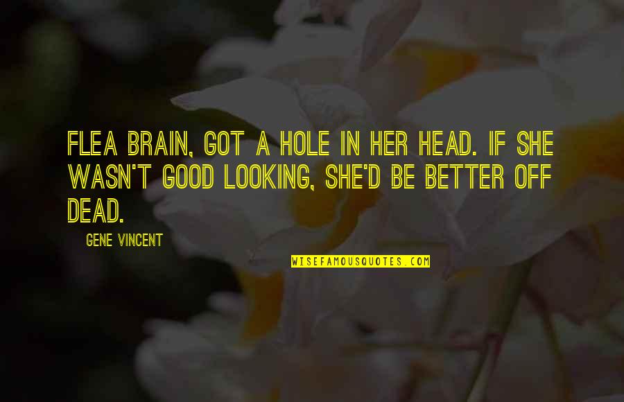 Dead Head Quotes By Gene Vincent: Flea brain, got a hole in her head. Dead Head Quotes By Gene Vincent: Flea brain, got a hole in her head.