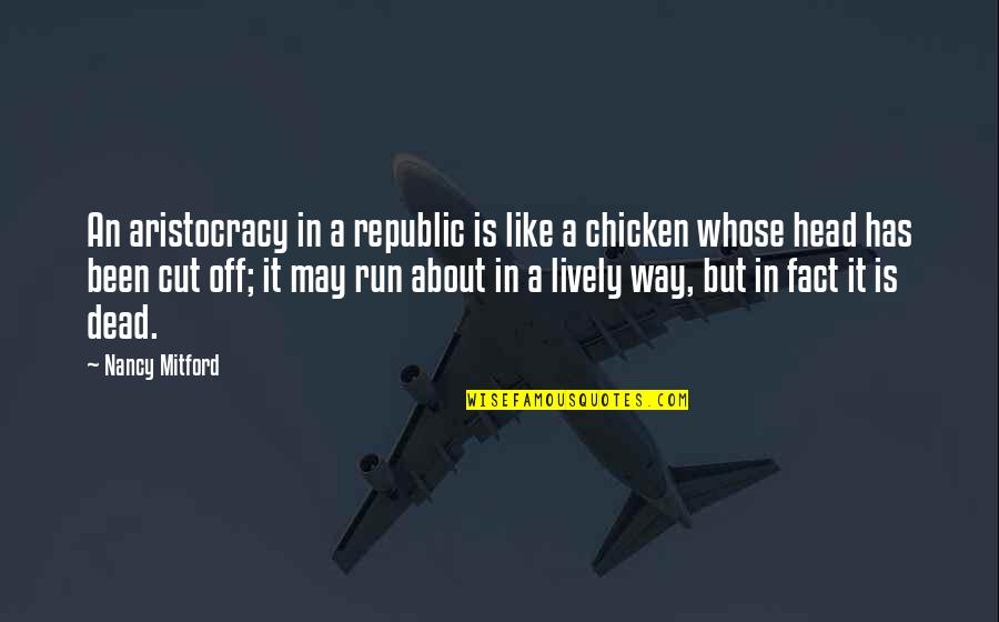 Dead Head Quotes By Nancy Mitford: An aristocracy in a republic is like a Dead Head Quotes By Nancy Mitford: An aristocracy in a republic is like a