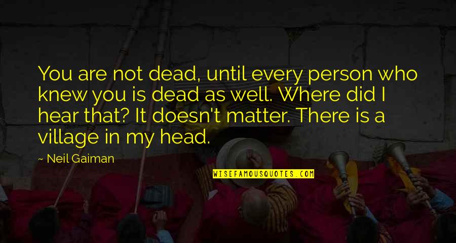 Dead Head Quotes By Neil Gaiman: You are not dead, until every person who Dead Head Quotes By Neil Gaiman: You are not dead, until every person who