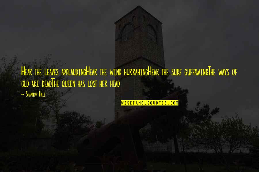 Dead Head Quotes By Shannon Hale: Hear the leaves applaudingHear the wind hurrahingHear the Dead Head Quotes By Shannon Hale: Hear the leaves applaudingHear the wind hurrahingHear the