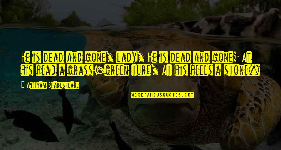 Dead Head Quotes By William Shakespeare: He is dead and gone, lady, He is Dead Head Quotes By William Shakespeare: He is dead and gone, lady, He is