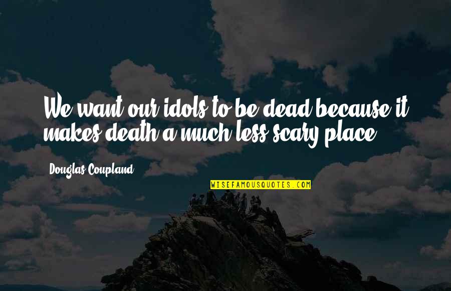 Dead Idols Quotes By Douglas Coupland: We want our idols to be dead because Dead Idols Quotes By Douglas Coupland: We want our idols to be dead because