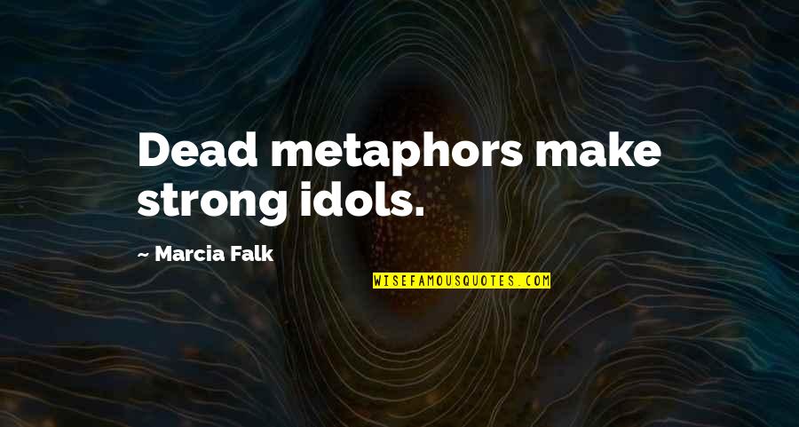Dead Idols Quotes By Marcia Falk: Dead metaphors make strong idols.