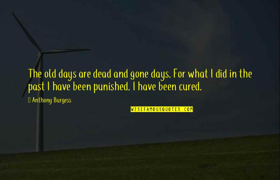 Dead In Quotes By Anthony Burgess: The old days are dead and gone days. Dead In Quotes By Anthony Burgess: The old days are dead and gone days.