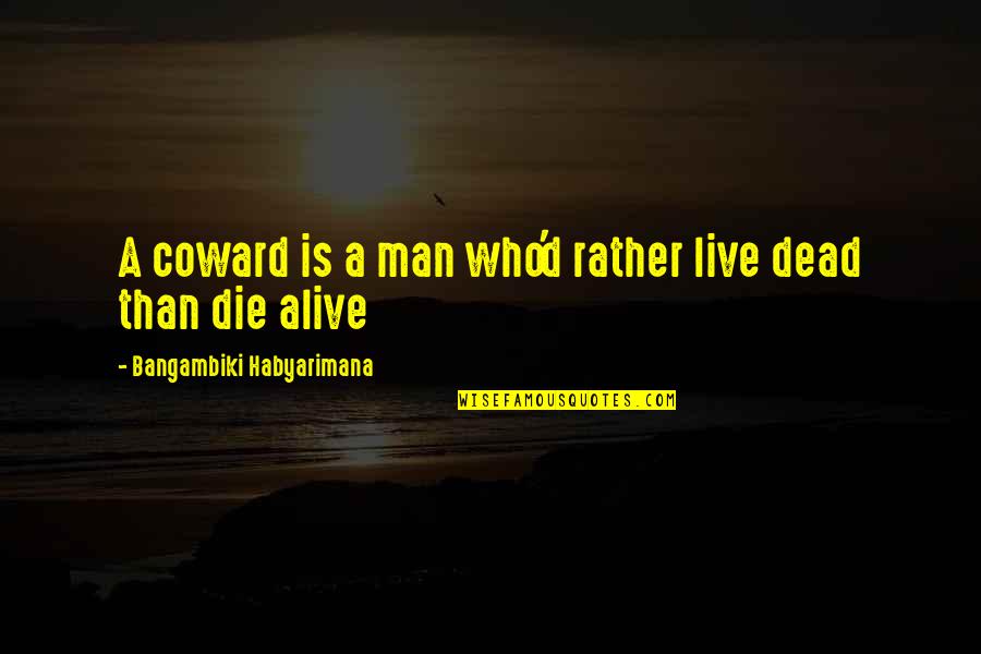 Dead In Quotes By Bangambiki Habyarimana: A coward is a man who'd rather live Dead In Quotes By Bangambiki Habyarimana: A coward is a man who'd rather live