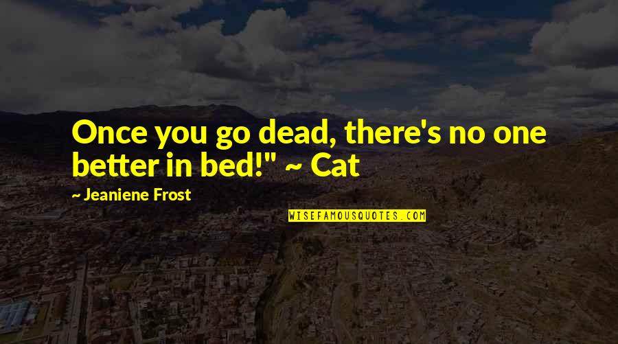 Dead In Quotes By Jeaniene Frost: Once you go dead, there's no one better Dead In Quotes By Jeaniene Frost: Once you go dead, there's no one better
