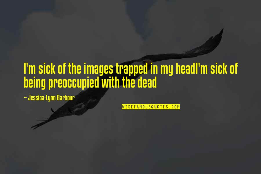 Dead In Quotes By Jessica-Lynn Barbour: I'm sick of the images trapped in my Dead In Quotes By Jessica-Lynn Barbour: I'm sick of the images trapped in my